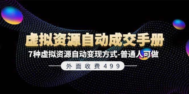 外面收费499《虚拟资源自动成交手册》7种虚拟资源自动变现方式-普通人可做-扬明网创