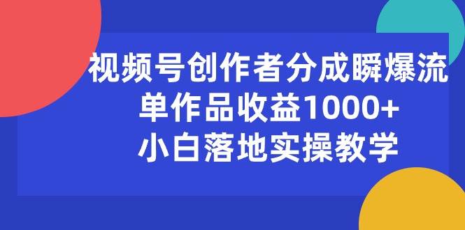 视频号创作者分成瞬爆流，单作品收益1000+，小白落地实操教学-扬明网创