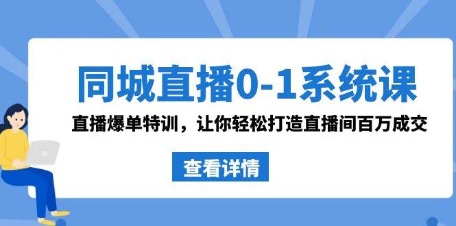 同城直播0-1系统课 抖音同款：直播爆单特训，让你轻松打造直播间百万成交-扬明网创