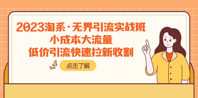 2023淘系·无界引流实战班：小成本大流量，低价引流快速拉新收割-扬明网创