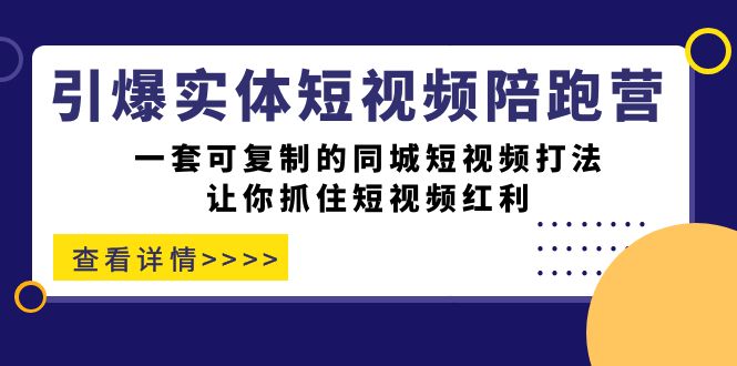 引爆实体-短视频陪跑营，一套可复制的同城短视频打法，让你抓住短视频红利-扬明网创