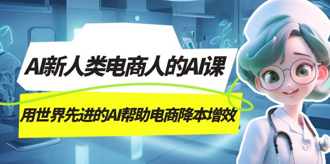 AI-新人类电商人的AI课，用世界先进的AI帮助电商降本增效-扬明网创