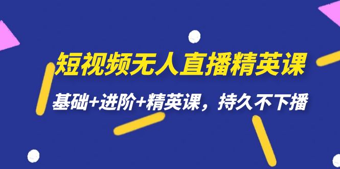 短视频无人直播-精英课，基础+进阶+精英课，持久不下播-扬明网创