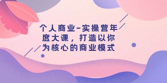 个人商业-实操营年度大课，打造以你为核心的商业模式（29节课）-扬明网创