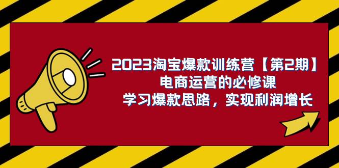 2023淘宝爆款训练营【第2期】电商运营的必修课，学习爆款思路 实现利润增长-扬明网创