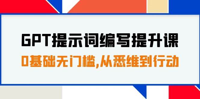 GPT提示词编写提升课，0基础无门槛，从悉维到行动，30天16个课时-扬明网创