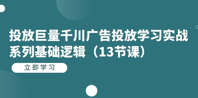 投放巨量千川广告投放学习实战系列基础逻辑（13节课）-扬明网创