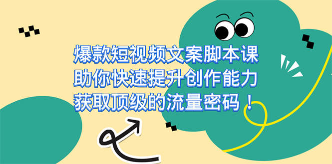 爆款短视频文案课，助你快速提升创作能力，获取顶级的流量密码！-扬明网创