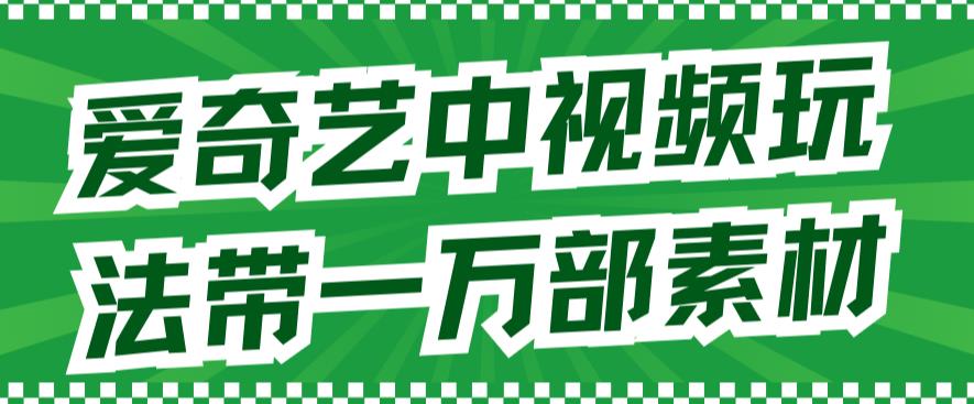 爱奇艺中视频玩法，不用担心版权问题（详情教程+一万部素材）-扬明网创