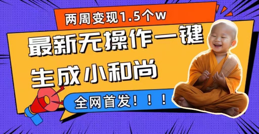 两周1.5W最新无操作一键生成小和尚玩法，升级版首发-扬明网创