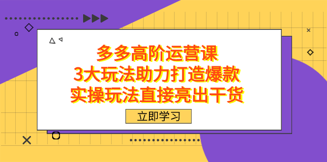 拼多多高阶·运营课，3大玩法助力打造爆款，实操玩法直接亮出干货-扬明网创