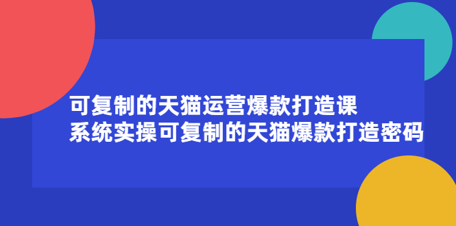 可复制的天猫运营爆款打造课，系统实操可复制的天猫爆款打造密码-扬明网创