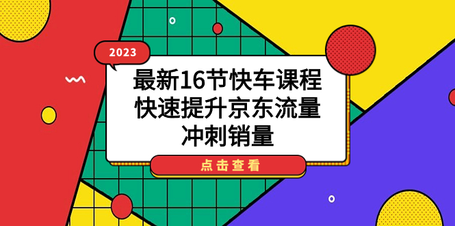 2023最新16节快车课程，快速提升京东流量，冲刺销量-扬明网创