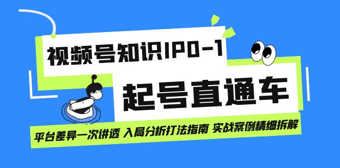 视频号知识IP0-1起号直通车 平台差异一次讲透 入局分析打法指南 实战案例-扬明网创