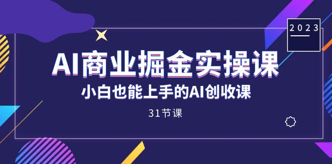 AI商业掘金实操课，小白也能上手的AI创收课（31课）-扬明网创