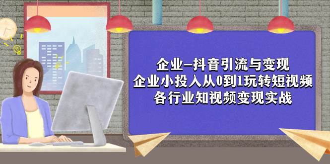 企业-抖音引流与变现：企业小投入从0到1玩转短视频  各行业知视频变现实战-扬明网创