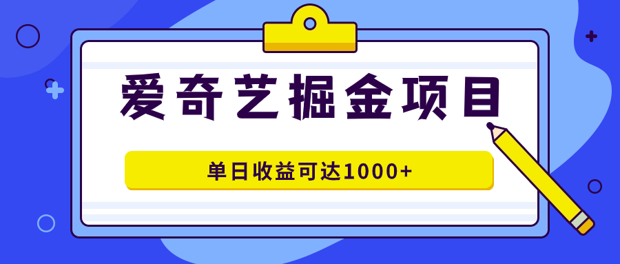 爱奇艺掘金项目，一条作品几分钟完成，可批量操作，单日收益可达1000+-扬明网创