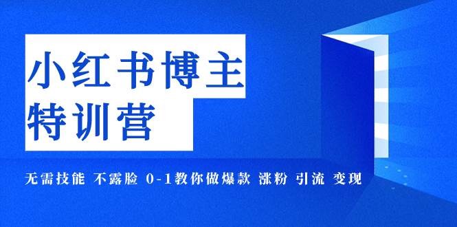 小红书博主爆款特训营-11期 无需技能 不露脸 0-1教你做爆款 涨粉 引流 变现-扬明网创