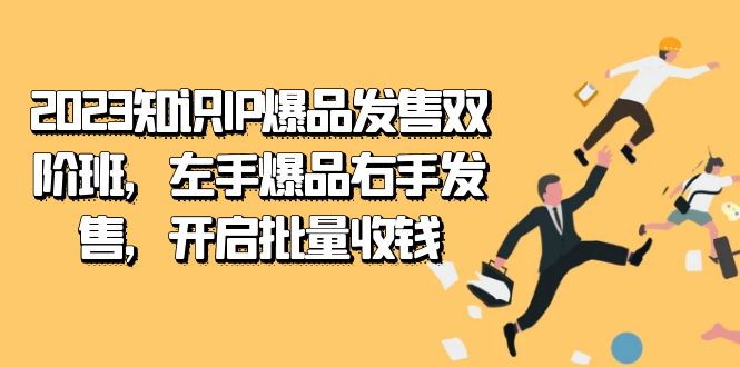 2023知识IP-爆品发售双 阶班，左手爆品右手发售，开启批量收钱-扬明网创