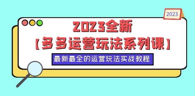 2023全新【多多运营玩法系列课】，最新最全的运营玩法，50节实战教程-扬明网创