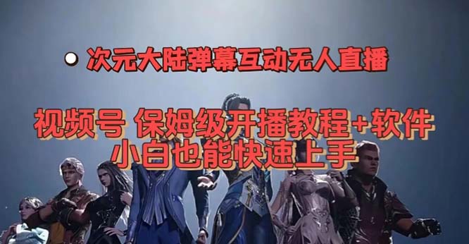 视频号次元大陆弹幕互动无人直播，视频号保姆级开播教程+软件，小白也能…-扬明网创