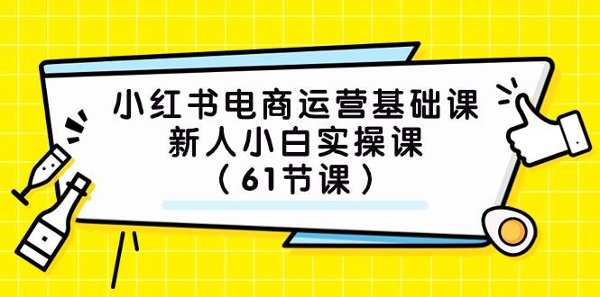 小红书电商运营基础课，新人小白实操课（61节课）-扬明网创