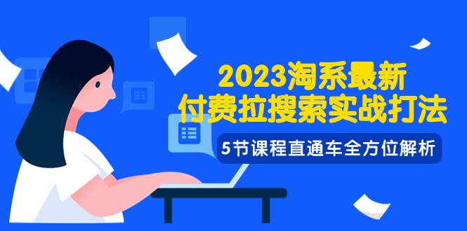 2023淘系·最新付费拉搜索实战打法，5节课程直通车全方位解析-扬明网创