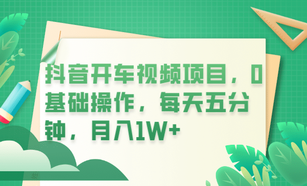 抖音开车视频项目，0基础操作，每天五分钟，月入1W+-扬明网创