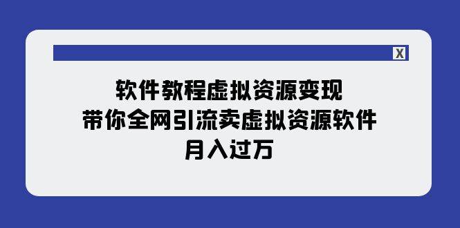 软件教程虚拟资源变现：带你全网引流卖虚拟资源软件，月入过万（11节课）-扬明网创