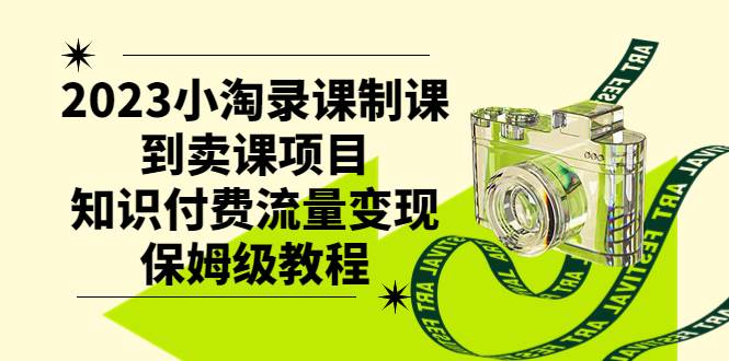 2023小淘录课制课到卖课项目，知识付费流量变现保姆级教程-扬明网创