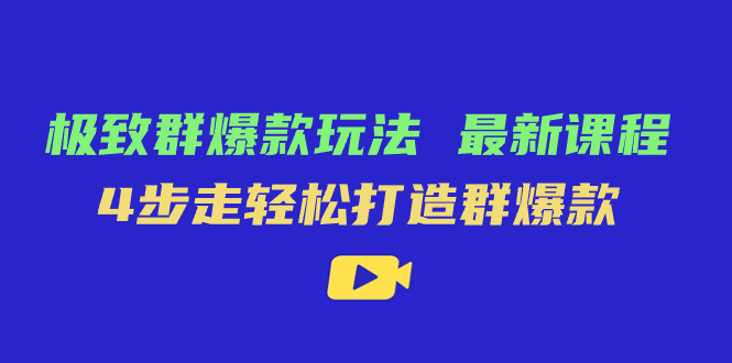 极致·群爆款玩法，最新课程，4步走轻松打造群爆款-扬明网创