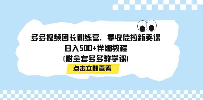 多多视频团长训练营，靠收徒拉新卖课，日入500+详细教程(附全套多多教学课)-扬明网创