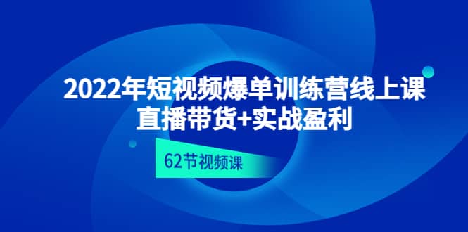 2022年短视频爆单训练营线上课：直播带货+实操盈利（62节视频课)-扬明网创