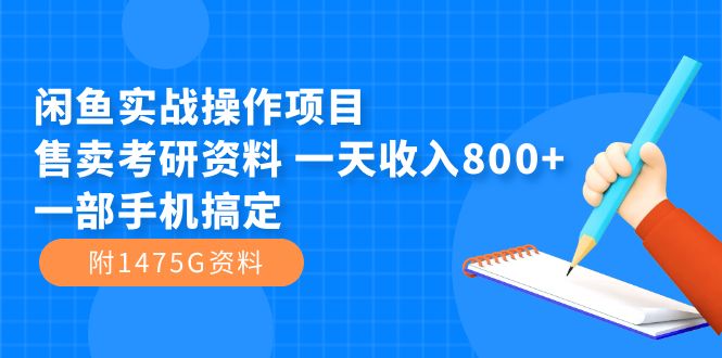 闲鱼实战操作项目，售卖考研资料 一天收入800+一部手机搞定（附1475G资料）-扬明网创