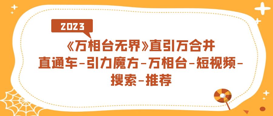 《万相台-无界》直引万合并，直通车-引力魔方-万相台-短视频-搜索-推荐-扬明网创