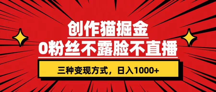 创作猫掘金，0粉丝不直播不露脸，三种变现方式 日入1000+轻松上手(附资料)-扬明网创