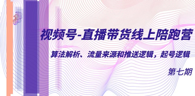 视频号-直播带货线上陪跑营第7期：算法解析、流量来源和推送逻辑，起号逻辑-扬明网创