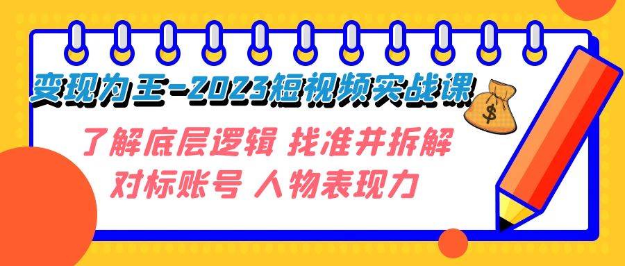 变现·为王-2023短视频实战课 了解底层逻辑 找准并拆解对标账号 人物表现力-扬明网创