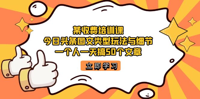 某收费培训课：今日头条账号图文玩法与细节，一个人一天搞50个文章-扬明网创