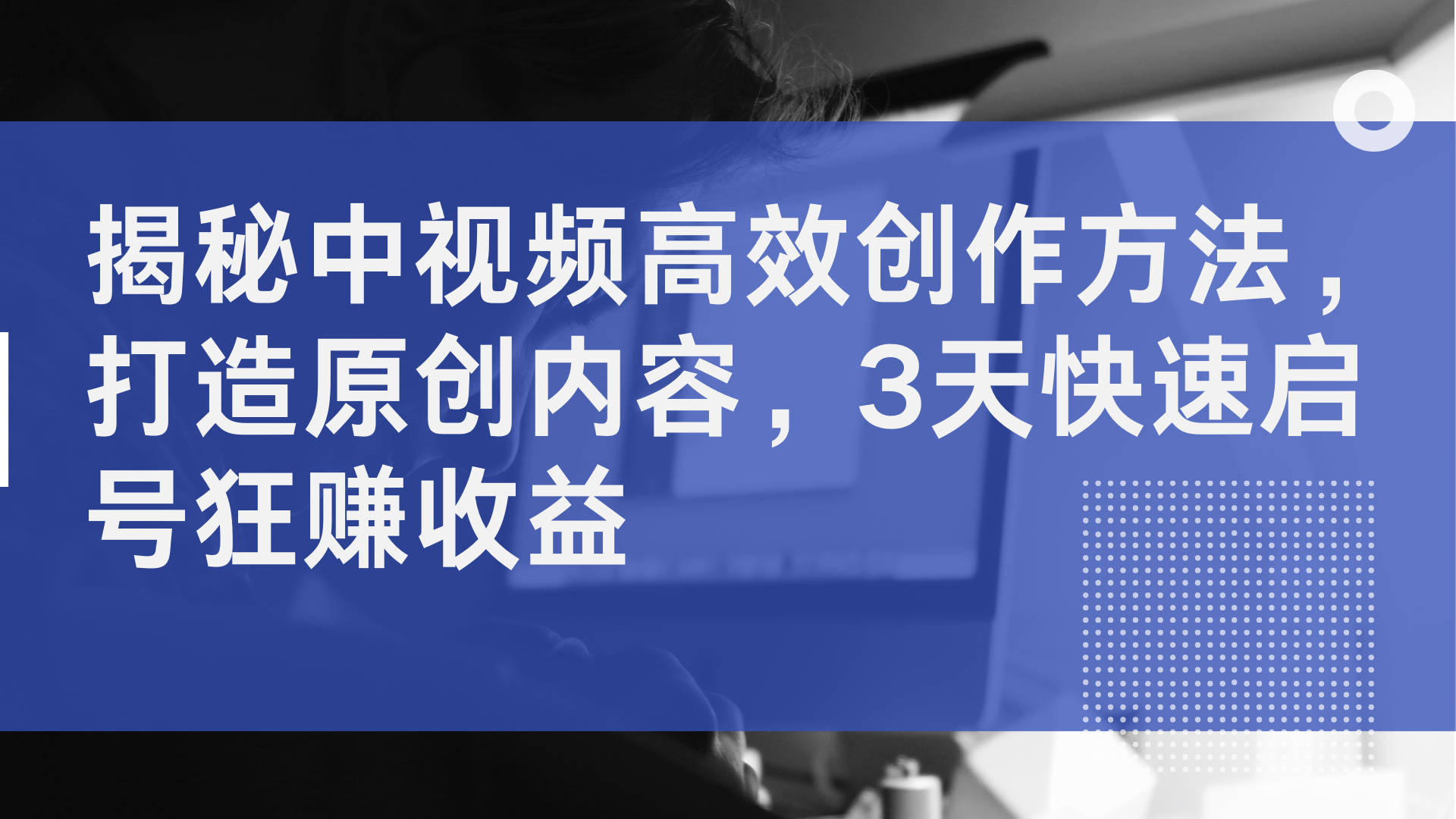 揭秘中视频高效创作方法，打造原创内容，2天快速启号狂赚收益-扬明网创