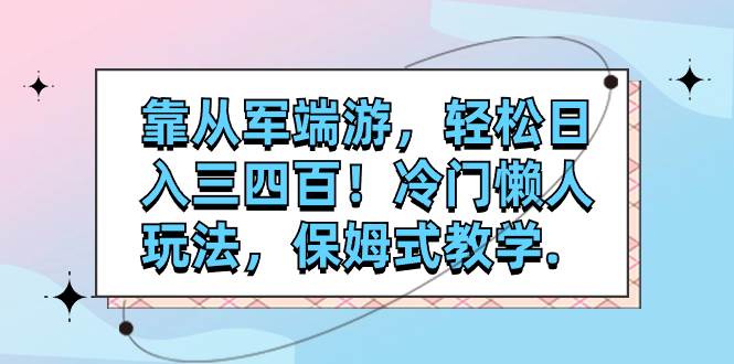 靠从军端游，轻松日入三四百！冷门懒人玩法，保姆式教学.-扬明网创