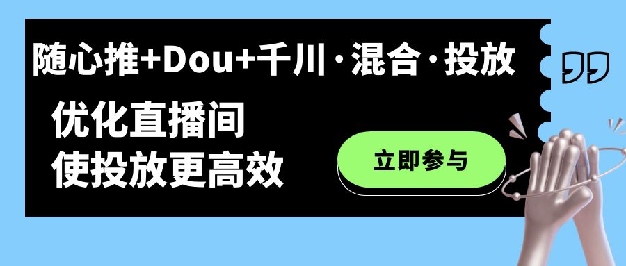 随心推+Dou+千川·混合·投放新玩法，优化直播间使投放更高效-扬明网创