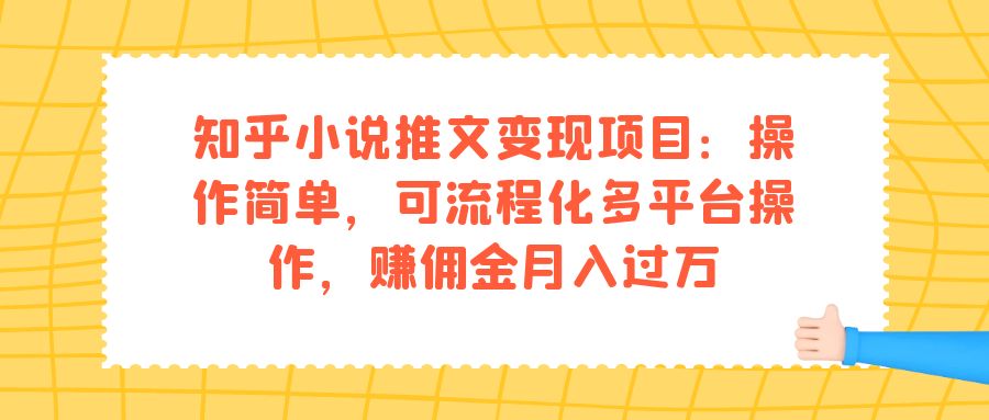 知乎小说推文变现项目：操作简单，可流程化多平台操作，赚佣金月入过万-扬明网创