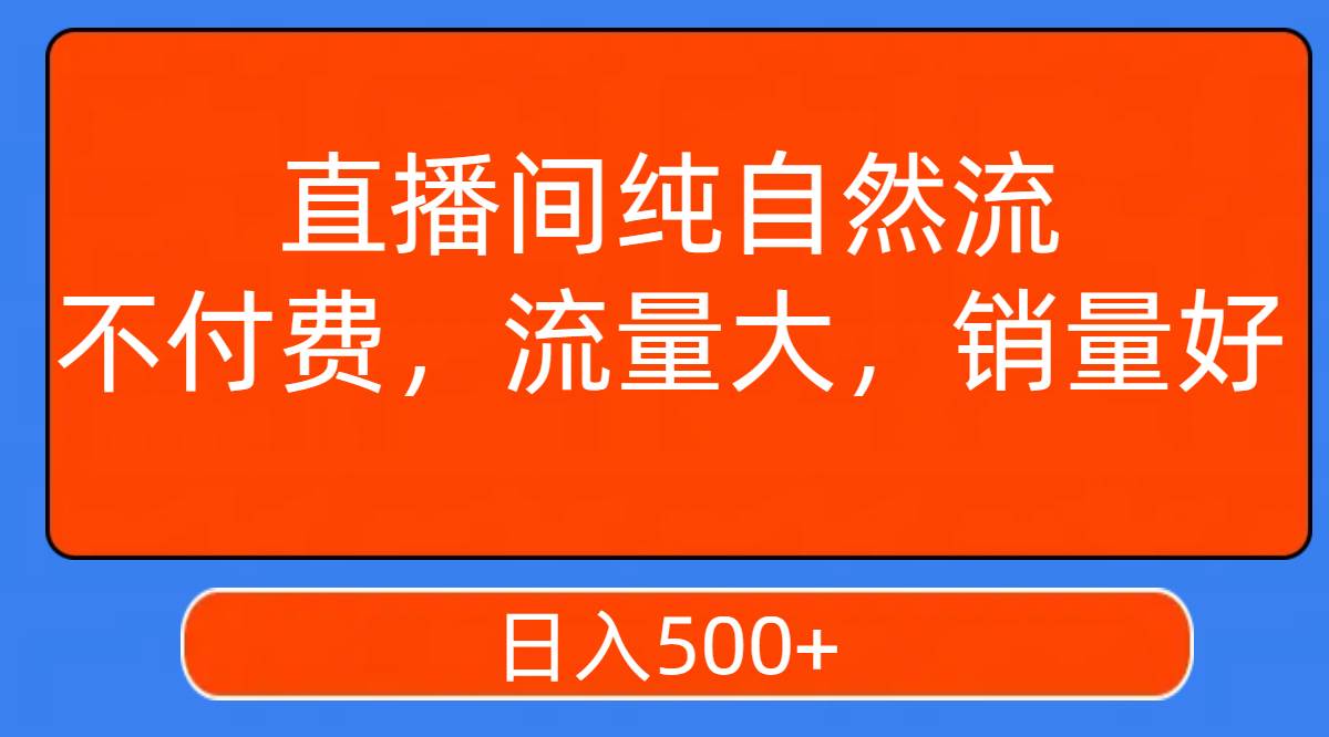 直播间纯自然流，不付费，流量大，销量好，日入500+-扬明网创