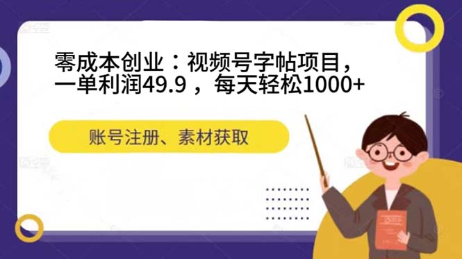 零成本创业：视频号字帖项目，一单利润49.9 ，每天轻松1000+-扬明网创