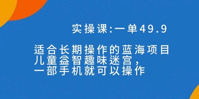 一单49.9长期蓝海项目，儿童益智趣味迷宫，一部-扬明网创