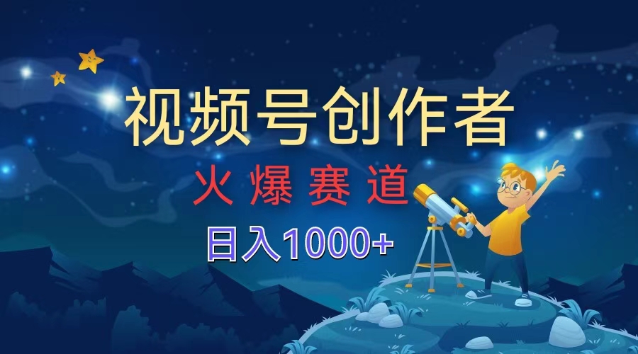 视频号创作者，火爆赛道，日入1000+-扬明网创