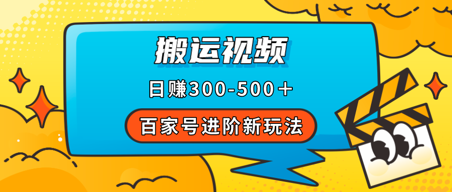 百家号进阶新玩法，靠搬运视频，轻松日赚500＋，附详细操作流程-扬明网创