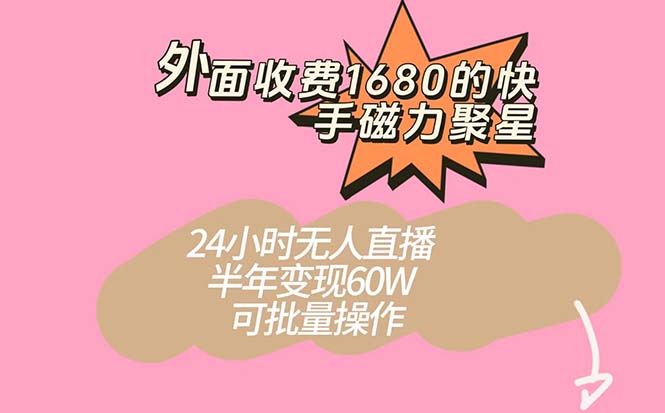 外面收费1680的快手磁力聚星项目，24小时无人直播 半年变现60W，可批量操作-扬明网创