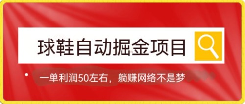 球鞋自动掘金项目，0投资，每单利润50+躺赚变现不是梦-扬明网创